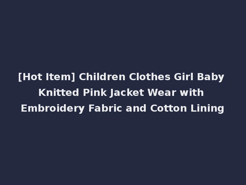 [Hot Item] Children Clothes Girl Baby Knitted Pink Jacket Wear with Embroidery Fabric and Cotton Lining
