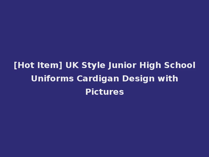 [Hot Item] UK Style Junior High School Uniforms Cardigan Design with Pictures