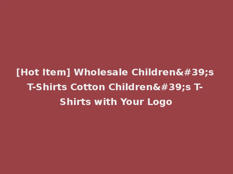 [Hot Item] Wholesale Children's T-Shirts Cotton Children's T-Shirts with Your Logo