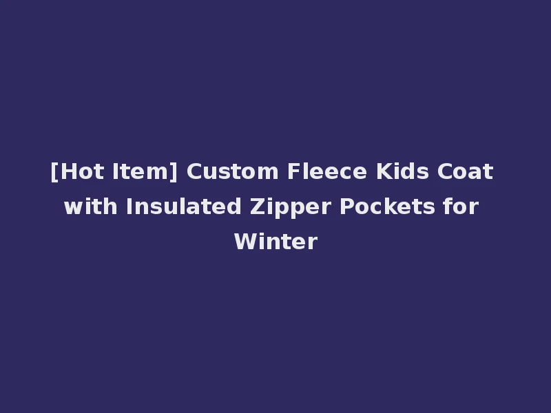 [Hot Item] Custom Fleece Kids Coat with Insulated Zipper Pockets for Winter