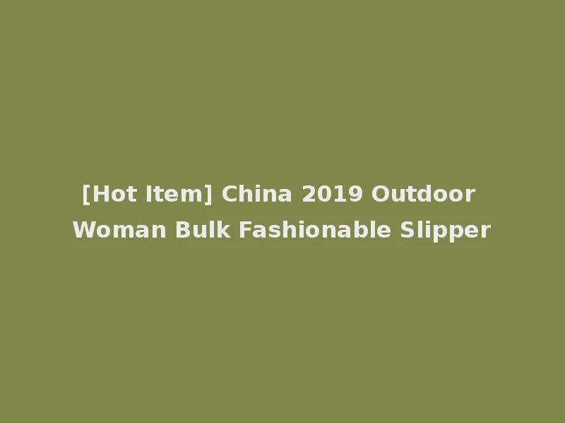 [Hot Item] China 2019 Outdoor Woman Bulk Fashionable Slipper