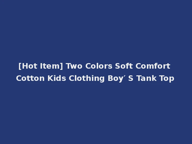 [Hot Item] Two Colors Soft Comfort Cotton Kids Clothing Boy′ S Tank Top