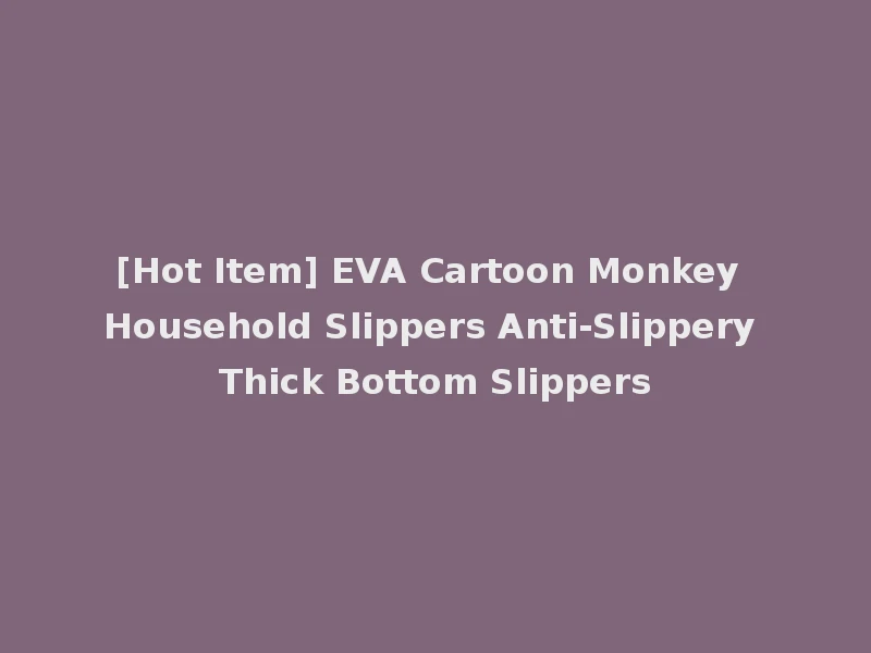 [Hot Item] EVA Cartoon Monkey Household Slippers Anti-Slippery Thick Bottom Slippers