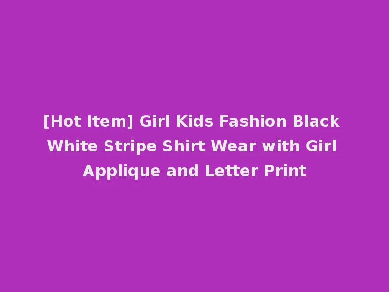 [Hot Item] Girl Kids Fashion Black White Stripe Shirt Wear with Girl Applique and Letter Print