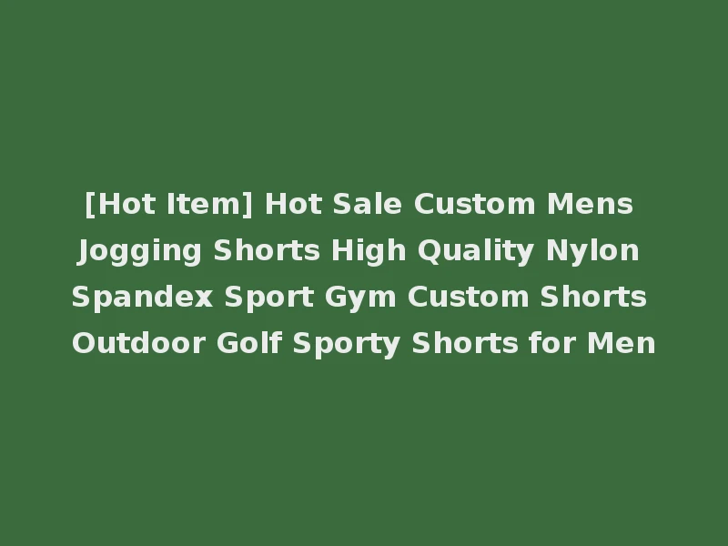 [Hot Item] Hot Sale Custom Mens Jogging Shorts High Quality Nylon Spandex Sport Gym Custom Shorts Outdoor Golf Sporty Shorts for Men