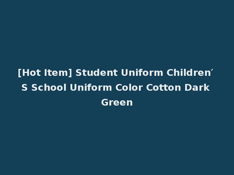 [Hot Item] Student Uniform Children′ S School Uniform Color Cotton Dark Green