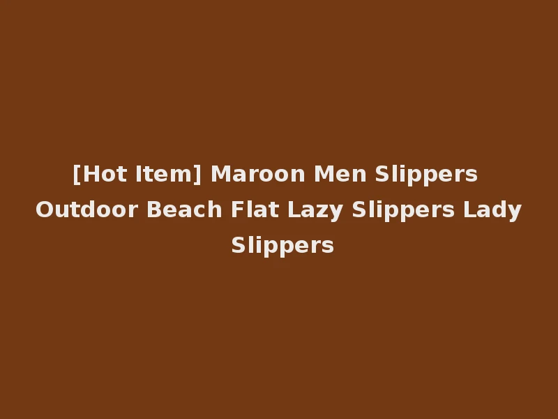 [Hot Item] Maroon Men Slippers Outdoor Beach Flat Lazy Slippers Lady Slippers