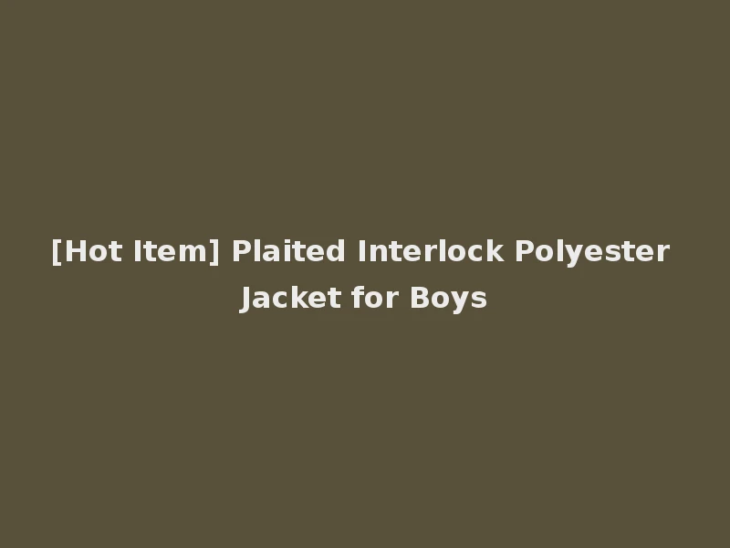 [Hot Item] Plaited Interlock Polyester Jacket for Boys