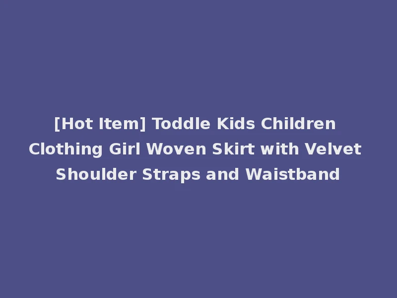 [Hot Item] Toddle Kids Children Clothing Girl Woven Skirt with Velvet Shoulder Straps and Waistband