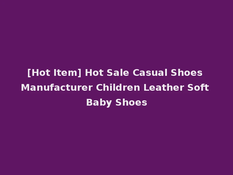 [Hot Item] Hot Sale Casual Shoes Manufacturer Children Leather Soft Baby Shoes