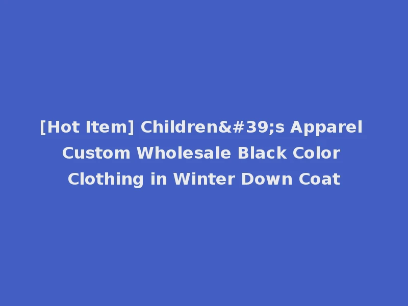 [Hot Item] Children's Apparel Custom Wholesale Black Color Clothing in Winter Down Coat
