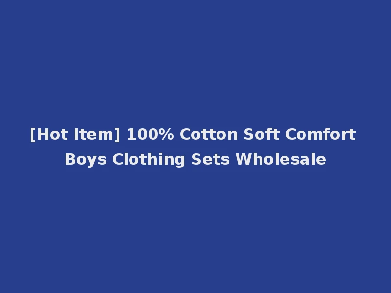 [Hot Item] 100% Cotton Soft Comfort Boys Clothing Sets Wholesale