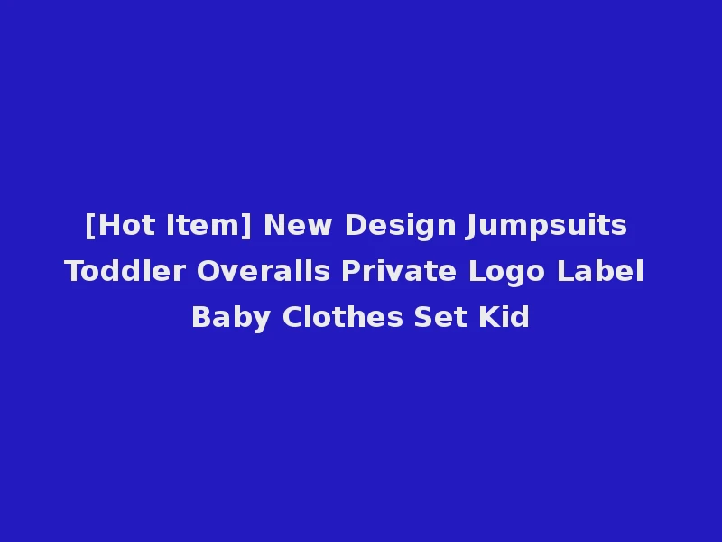 [Hot Item] New Design Jumpsuits Toddler Overalls Private Logo Label Baby Clothes Set Kid