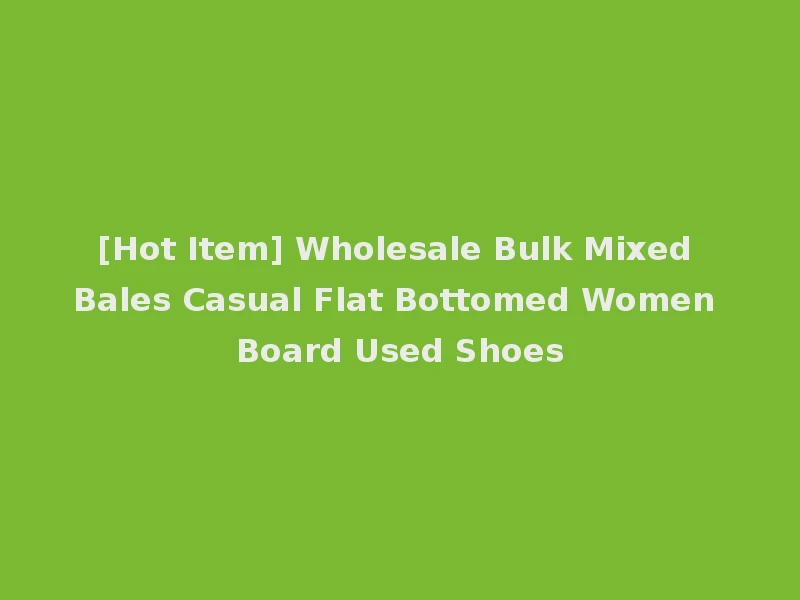 [Hot Item] Wholesale Bulk Mixed Bales Casual Flat Bottomed Women Board Used Shoes