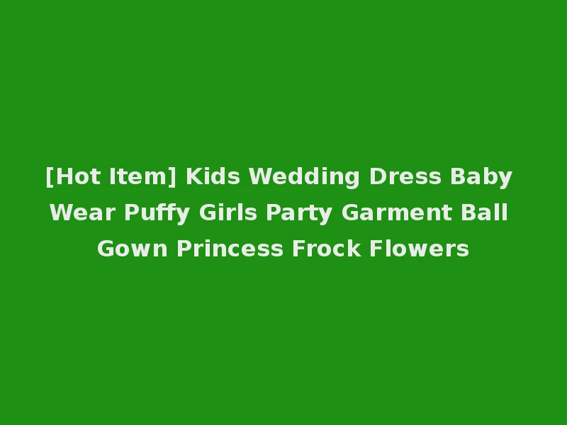 [Hot Item] Kids Wedding Dress Baby Wear Puffy Girls Party Garment Ball Gown Princess Frock Flowers