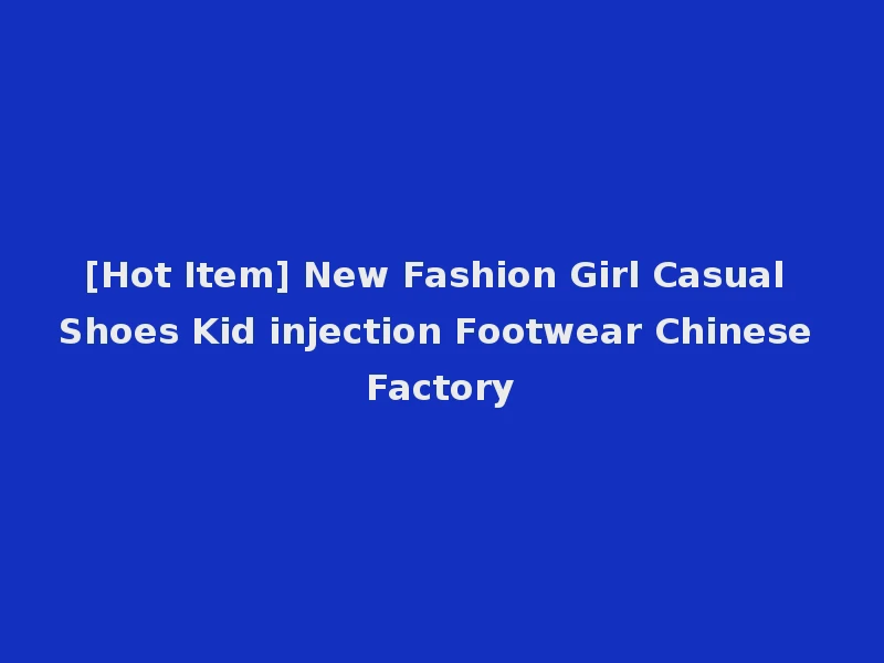[Hot Item] New Fashion Girl Casual Shoes Kid injection Footwear Chinese Factory