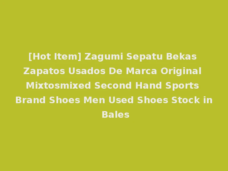 [Hot Item] Zagumi Sepatu Bekas Zapatos Usados De Marca Original Mixtosmixed Second Hand Sports Brand Shoes Men Used Shoes Stock in Bales