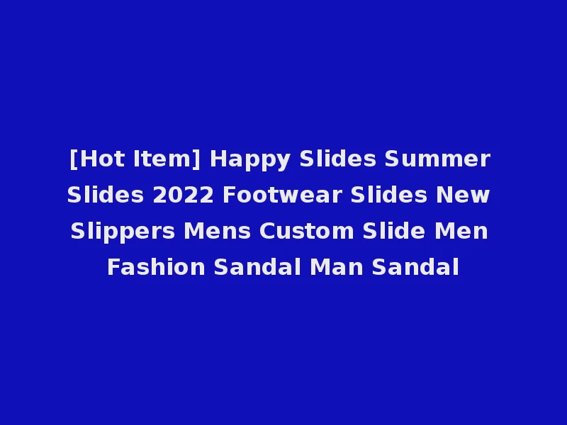 [Hot Item] Happy Slides Summer Slides 2022 Footwear Slides New Slippers Mens Custom Slide Men Fashion Sandal Man Sandal