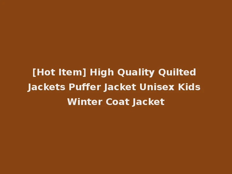 [Hot Item] High Quality Quilted Jackets Puffer Jacket Unisex Kids Winter Coat Jacket