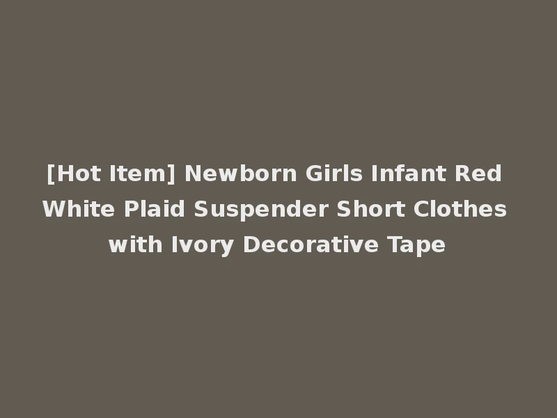 [Hot Item] Newborn Girls Infant Red White Plaid Suspender Short Clothes with Ivory Decorative Tape