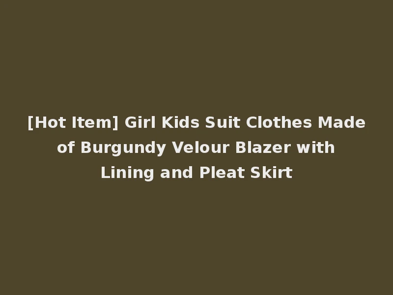 [Hot Item] Girl Kids Suit Clothes Made of Burgundy Velour Blazer with Lining and Pleat Skirt