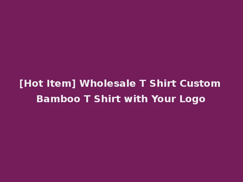 [Hot Item] Wholesale T Shirt Custom Bamboo T Shirt with Your Logo