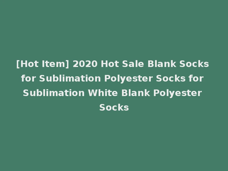 [Hot Item] 2020 Hot Sale Blank Socks for Sublimation Polyester Socks for Sublimation White Blank Polyester Socks