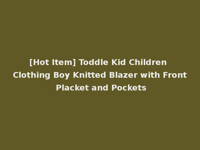 [Hot Item] Toddle Kid Children Clothing Boy Knitted Blazer with Front Placket and Pockets