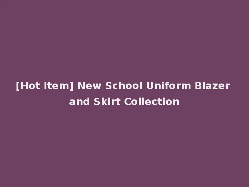 [Hot Item] New School Uniform Blazer and Skirt Collection