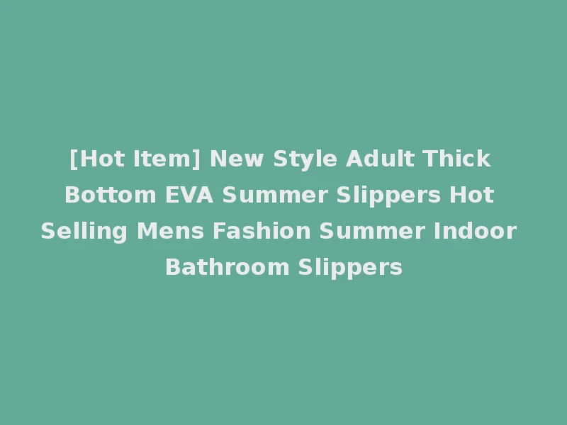 [Hot Item] New Style Adult Thick Bottom EVA Summer Slippers Hot Selling Mens Fashion Summer Indoor Bathroom Slippers