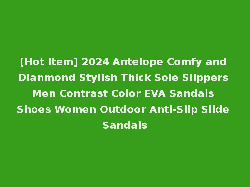 [Hot Item] 2024 Antelope Comfy and Dianmond Stylish Thick Sole Slippers Men Contrast Color EVA Sandals Shoes Women Outdoor Anti-Slip Slide Sandals