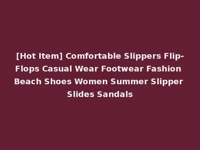[Hot Item] Comfortable Slippers Flip-Flops Casual Wear Footwear Fashion Beach Shoes Women Summer Slipper Slides Sandals