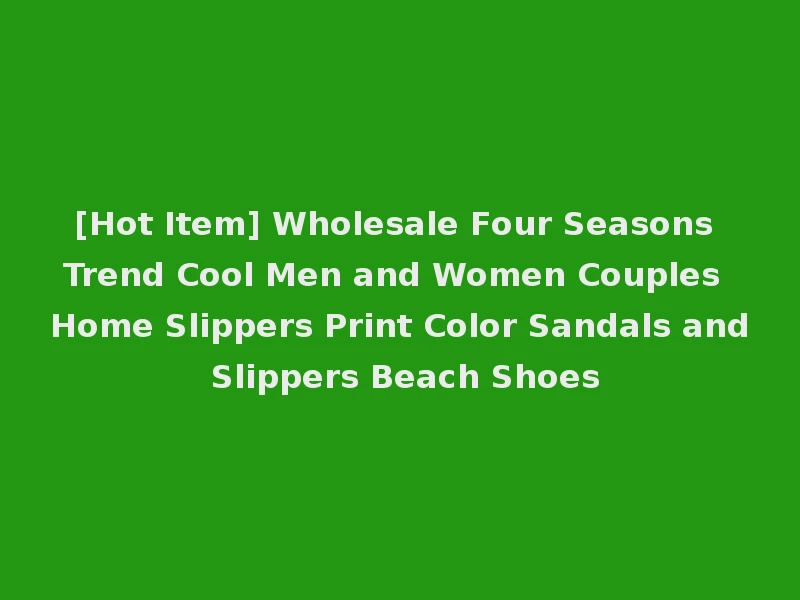 [Hot Item] Wholesale Four Seasons Trend Cool Men and Women Couples Home Slippers Print Color Sandals and Slippers Beach Shoes