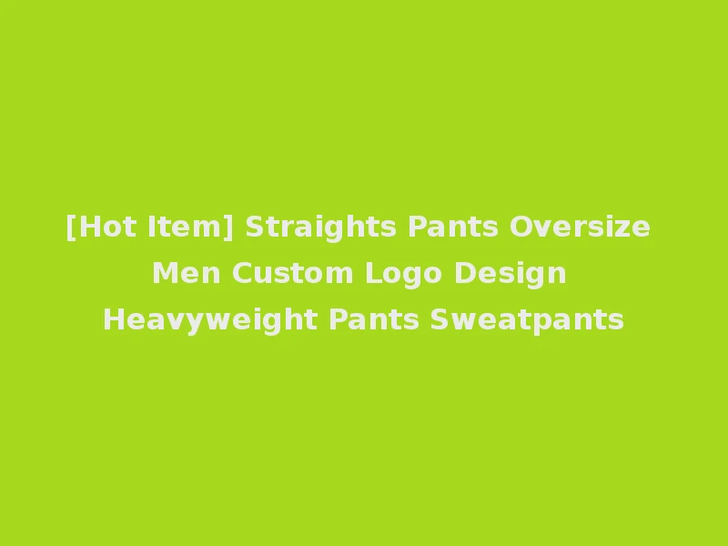 [Hot Item] Straights Pants Oversize Men Custom Logo Design Heavyweight Pants Sweatpants