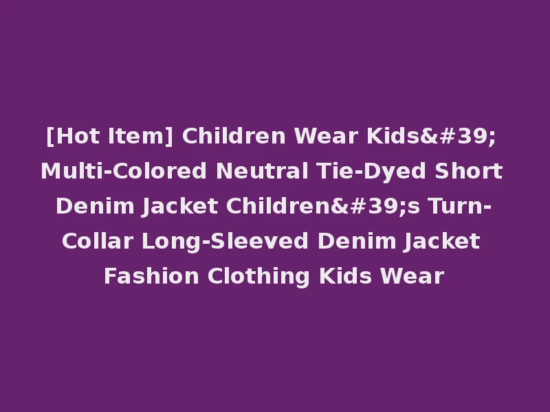 [Hot Item] Children Wear Kids' Multi-Colored Neutral Tie-Dyed Short Denim Jacket Children's Turn-Collar Long-Sleeved Denim Jacket Fashion Clothing Kids Wear