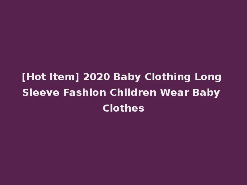 [Hot Item] 2020 Baby Clothing Long Sleeve Fashion Children Wear Baby Clothes