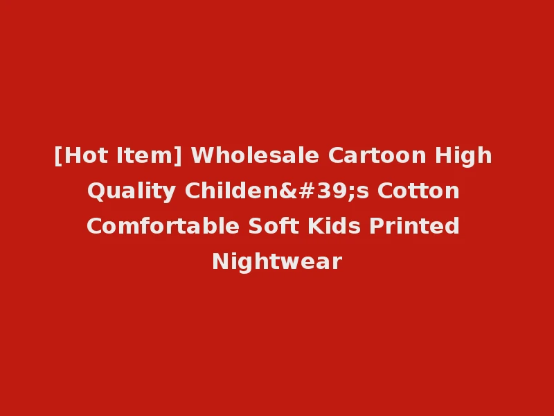[Hot Item] Wholesale Cartoon High Quality Childen's Cotton Comfortable Soft Kids Printed Nightwear