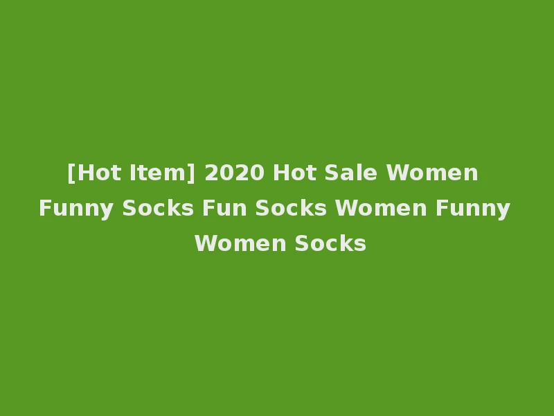 [Hot Item] 2020 Hot Sale Women Funny Socks Fun Socks Women Funny Women Socks