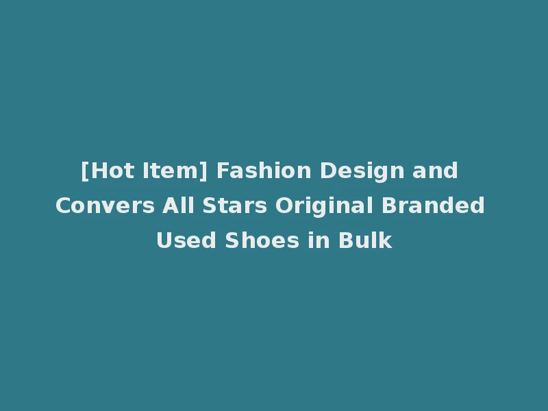 [Hot Item] Fashion Design and Convers All Stars Original Branded Used Shoes in Bulk
