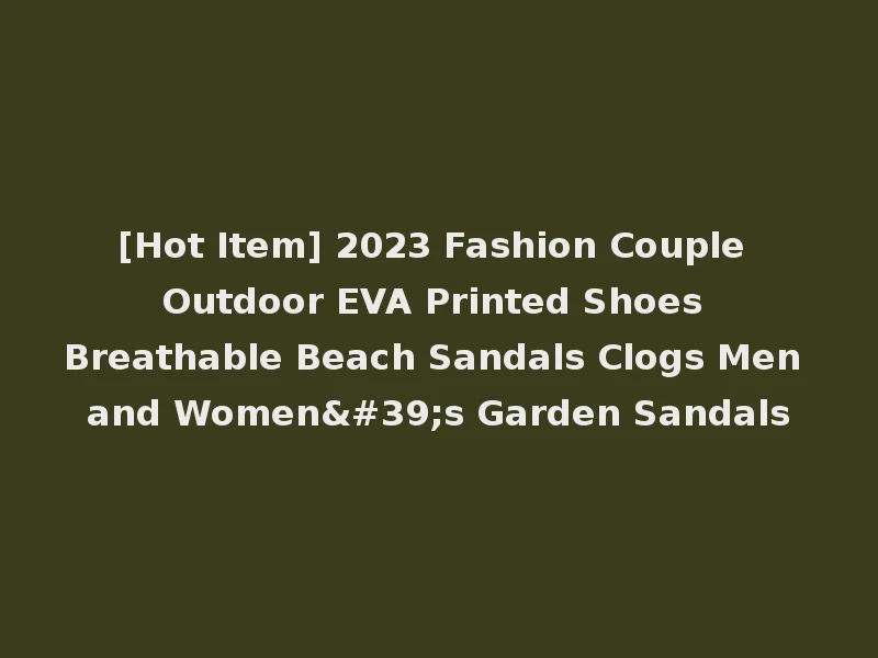 [Hot Item] 2023 Fashion Couple Outdoor EVA Printed Shoes Breathable Beach Sandals Clogs Men and Women's Garden Sandals