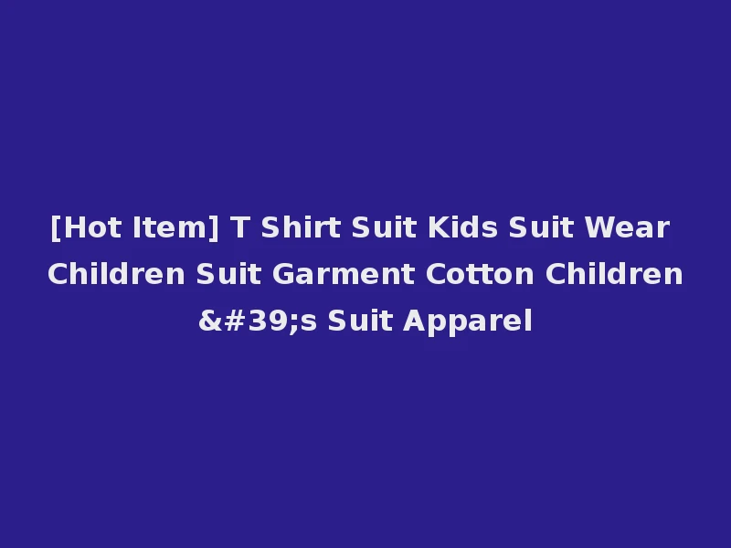 [Hot Item] T Shirt Suit Kids Suit Wear Children Suit Garment Cotton Children's Suit Apparel