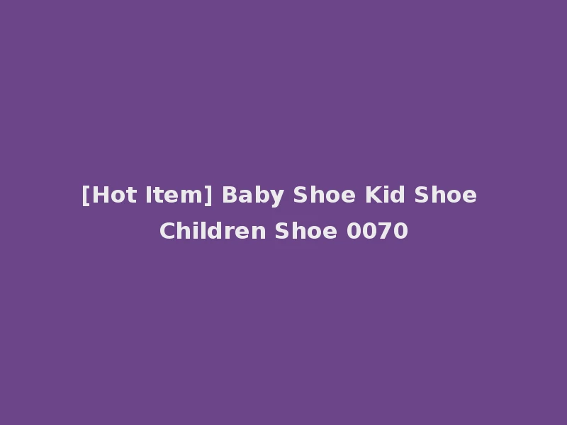 [Hot Item] Baby Shoe Kid Shoe Children Shoe 0070