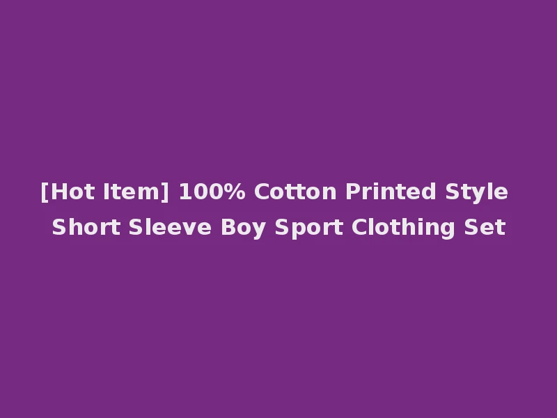 [Hot Item] 100% Cotton Printed Style Short Sleeve Boy Sport Clothing Set