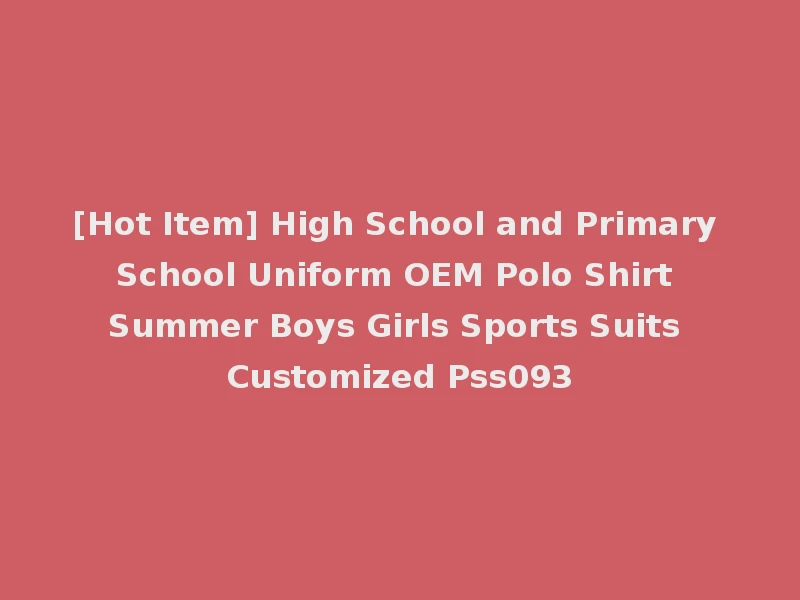 [Hot Item] High School and Primary School Uniform OEM Polo Shirt Summer Boys Girls Sports Suits Customized Pss093