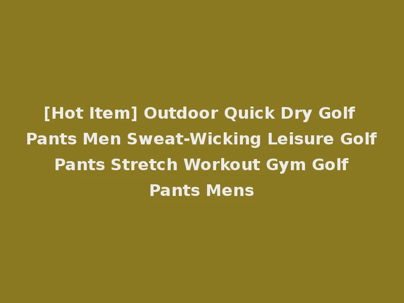 [Hot Item] Outdoor Quick Dry Golf Pants Men Sweat-Wicking Leisure Golf Pants Stretch Workout Gym Golf Pants Mens