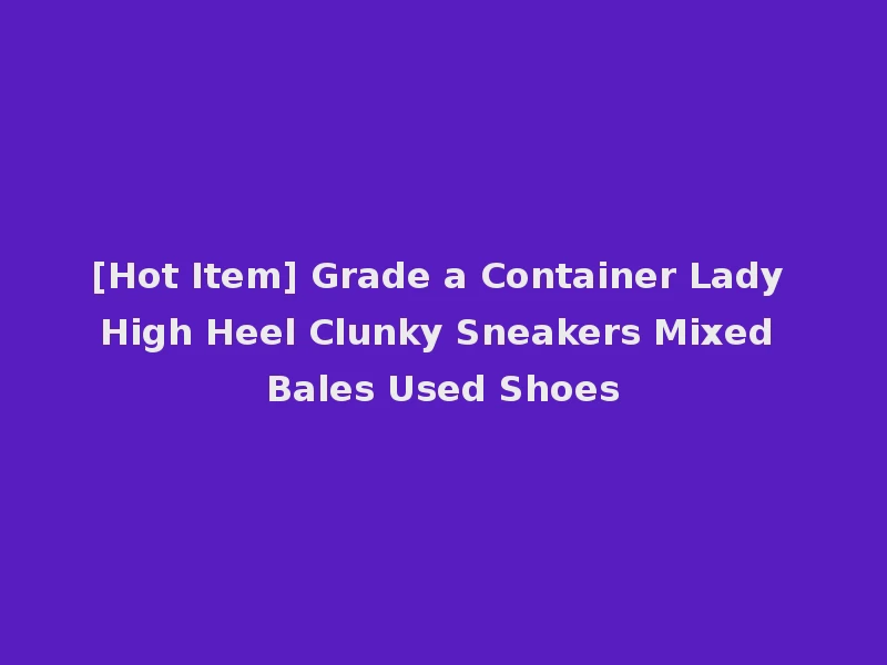 [Hot Item] Grade a Container Lady High Heel Clunky Sneakers Mixed Bales Used Shoes