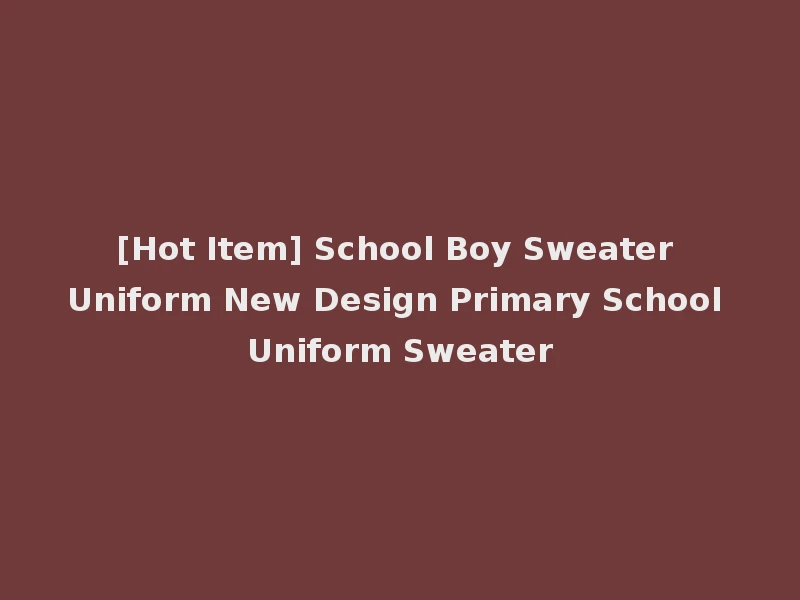 [Hot Item] School Boy Sweater Uniform New Design Primary School Uniform Sweater