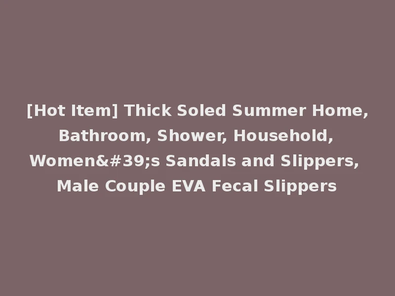 [Hot Item] Thick Soled Summer Home, Bathroom, Shower, Household, Women's Sandals and Slippers, Male Couple EVA Fecal Slippers