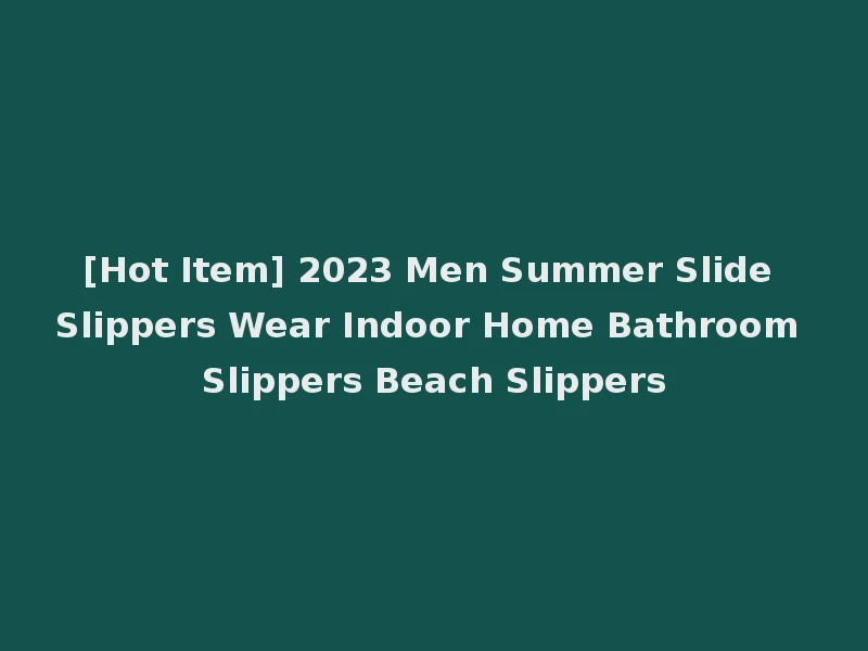 [Hot Item] 2023 Men Summer Slide Slippers Wear Indoor Home Bathroom Slippers Beach Slippers