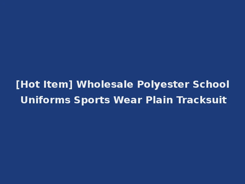 [Hot Item] Wholesale Polyester School Uniforms Sports Wear Plain Tracksuit